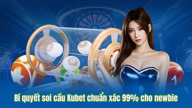 Bí quyết soi cầu Kubet chuẩn xác 99% cho newbie