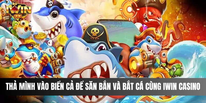 Thả mình vào biển cả để săn bắn và bắt cá cùng IWIN Casino